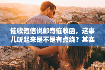 催收短信说邮寄催收函,这事儿听起来是不是有点绕?其实,这背后涉及的是我们日常生活中常见的债务催收问题。今天,咱们就来聊聊这个话题,看看催收短信说邮寄催收函,这究竟是怎么回事。 催收短信说邮寄催收函,这事儿听起来是不是有点绕?其实,这背后涉及的是我们日常生活中常见的债务催收问题。今天,咱们就来聊聊这个话题,看看催收短信说邮寄催收函,这究竟是怎么回事。