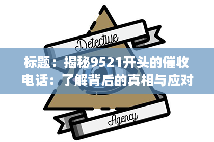 标题:揭秘9521开头的催收电话:了解背后的真相与应对策略 标题:揭秘9521开头的催收电话:了解背后的真相与应对策略