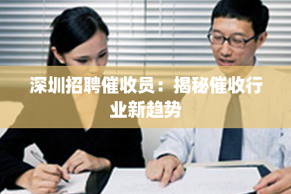 深圳招聘催收员：揭秘催收行业新趋势