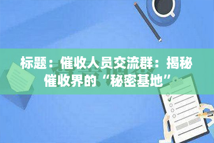 标题：催收人员交流群：揭秘催收界的“秘密基地”