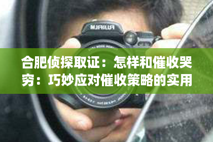 合肥侦探取证：怎样和催收哭穷：巧妙应对催收策略的实用技巧