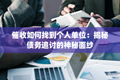 催收如何找到个人单位：揭秘债务追讨的神秘面纱