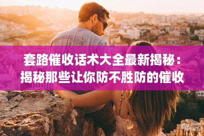 套路催收话术大全最新揭秘：揭秘那些让你防不胜防的催收手段