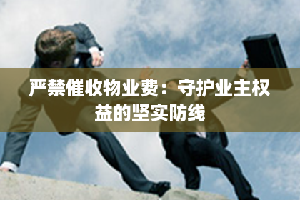 严禁催收物业费：守护业主权益的坚实防线