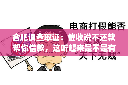 合肥调查取证：催收说不还款帮你借款，这听起来是不是有些不可思议？但事实上，这样的现象在现实生活中并不少见。今天，我们就来聊聊这个话题，揭开其中的真相。