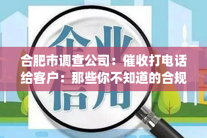合肥市调查公司：催收打电话给客户：那些你不知道的合规与技巧