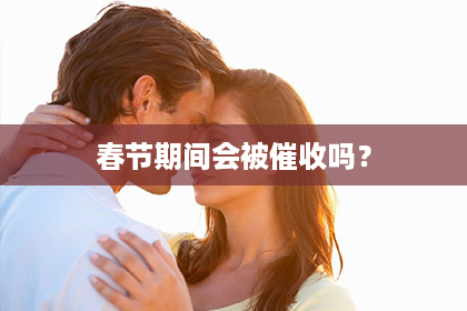 春节期间会被催收吗？