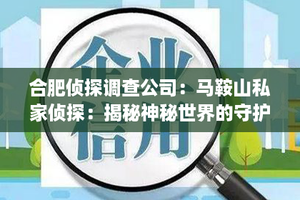 合肥侦探调查公司：马鞍山私家侦探：揭秘神秘世界的守护者