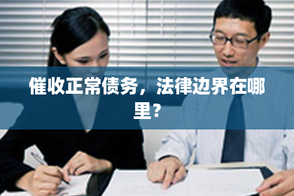 催收正常债务，法律边界在哪里？