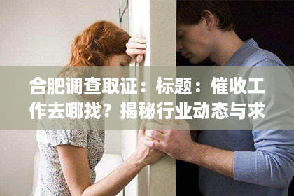 合肥调查取证：标题：催收工作去哪找？揭秘行业动态与求职攻略