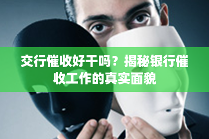 交行催收好干吗？揭秘银行催收工作的真实面貌