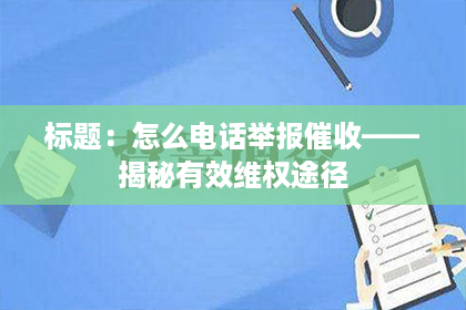 标题：怎么电话举报催收——揭秘有效维权途径