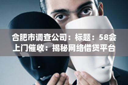 合肥市调查公司：标题：58会上门催收：揭秘网络借贷平台的催收手段