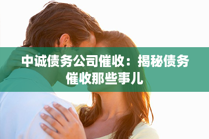 中诚债务公司催收：揭秘债务催收那些事儿