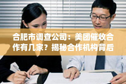 合肥市调查公司：美团催收合作有几家？揭秘合作机构背后的故事