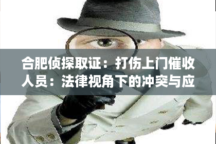 合肥侦探取证：打伤上门催收人员：法律视角下的冲突与应对