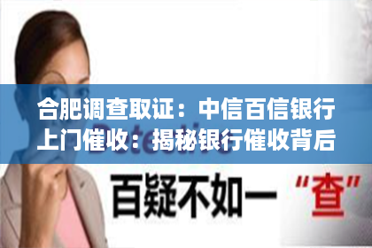 合肥调查取证：中信百信银行上门催收：揭秘银行催收背后的故事