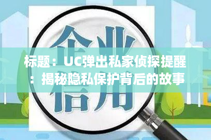 标题：UC弹出私家侦探提醒：揭秘隐私保护背后的故事