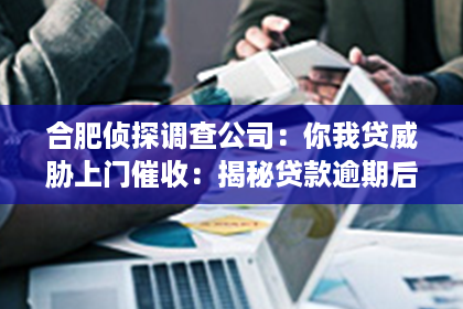合肥侦探调查公司：你我贷威胁上门催收：揭秘贷款逾期后的困境与应对之道