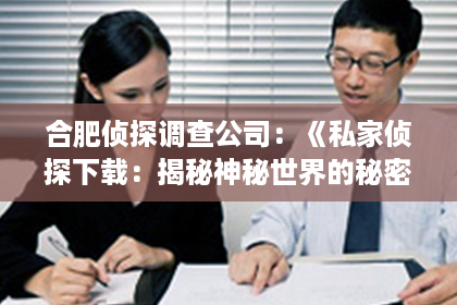 合肥侦探调查公司：《私家侦探下载：揭秘神秘世界的秘密武器》