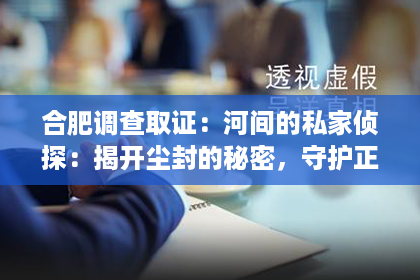 合肥调查取证：河间的私家侦探：揭开尘封的秘密，守护正义的守护者