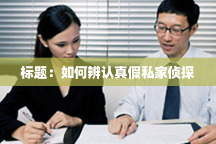 标题：如何辨认真假私家侦探