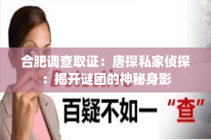 合肥调查取证：唐探私家侦探：揭开谜团的神秘身影