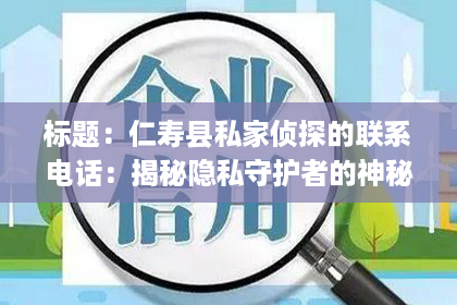 标题：仁寿县私家侦探的联系电话：揭秘隐私守护者的神秘世界
