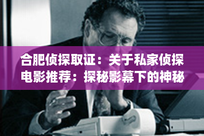 合肥侦探取证：关于私家侦探电影推荐：探秘影幕下的神秘世界
