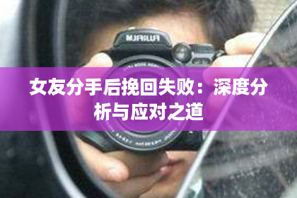 女友分手后挽回失败：深度分析与应对之道