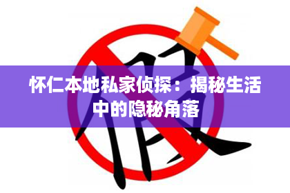 怀仁本地私家侦探：揭秘生活中的隐秘角落