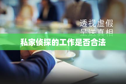 私家侦探的工作是否合法 私家侦探的工作是否合法