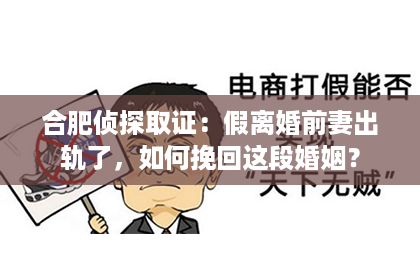 合肥侦探取证：假离婚前妻出轨了，如何挽回这段婚姻？