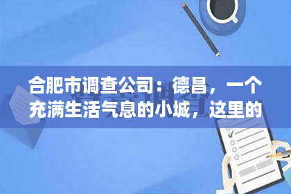 合肥市调查公司：德昌，一个充满生活气息的小城，这里的人们过着平静而安宁的生活。但在这个看似平静的表象下，是否真的没有一丝波澜？今天，我们就来聊聊这个话题：德昌有私家侦探吗？