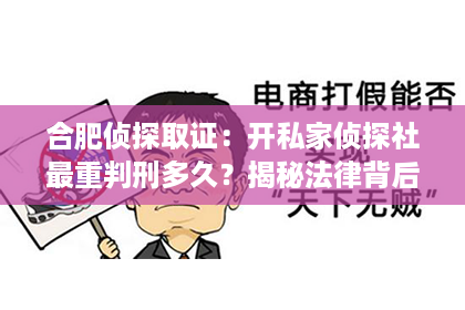 合肥侦探取证：开私家侦探社最重判刑多久？揭秘法律背后的真相