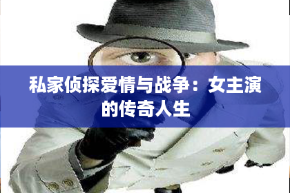 私家侦探爱情与战争:女主演的传奇人生 私家侦探爱情与战争:女主演的传奇人生