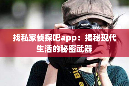 找私家侦探吧app:揭秘现代生活的秘密武器 找私家侦探吧app:揭秘现代生活的秘密武器