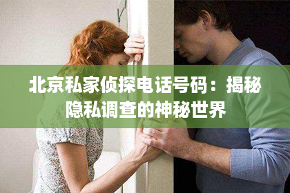 北京私家侦探电话号码：揭秘隐私调查的神秘世界