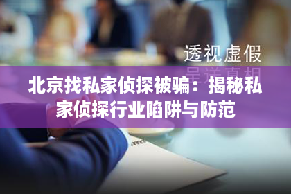 北京找私家侦探被骗:揭秘私家侦探行业陷阱与防范 北京找私家侦探被骗:揭秘私家侦探行业陷阱与防范