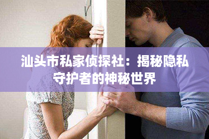 汕头市私家侦探社：揭秘隐私守护者的神秘世界