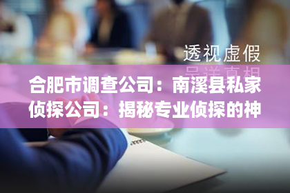 合肥市调查公司:南溪县私家侦探公司:揭秘专业侦探的神秘世界 合肥市调查公司:南溪县私家侦探公司:揭秘专业侦探的神秘世界