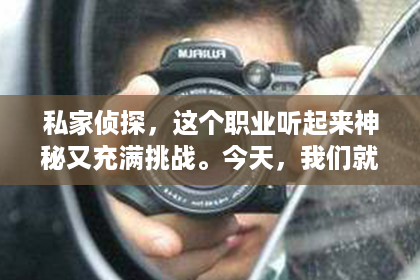 私家侦探，这个职业听起来神秘又充满挑战。今天，我们就来聊聊元氏地区的私家侦探，看看他们是如何在这个领域里发挥作用的。