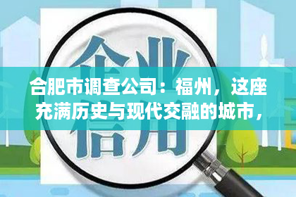 合肥市调查公司：福州，这座充满历史与现代交融的城市，不仅有着丰富的文化底蕴，也有着独特的城市魅力。在这个城市中，私家侦探的身影也逐渐成为了一种独特的存在。那么，福州真的有私家侦探吗？他们是如何工作的？今天，就让我们一起来揭开这个神秘的面纱。