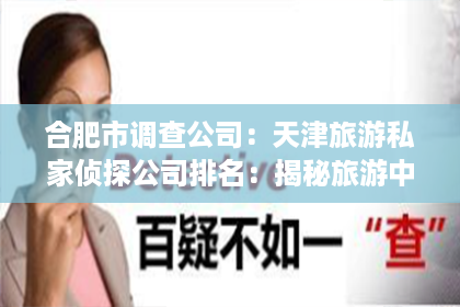 合肥市调查公司：天津旅游私家侦探公司排名：揭秘旅游中的神秘守护者