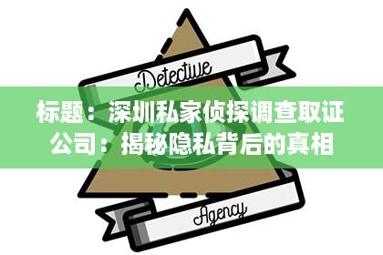 标题：深圳私家侦探调查取证公司：揭秘隐私背后的真相