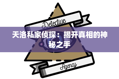 天洛私家侦探：揭开真相的神秘之手
