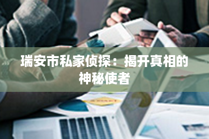 瑞安市私家侦探：揭开真相的神秘使者