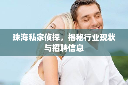 珠海私家侦探，揭秘行业现状与招聘信息