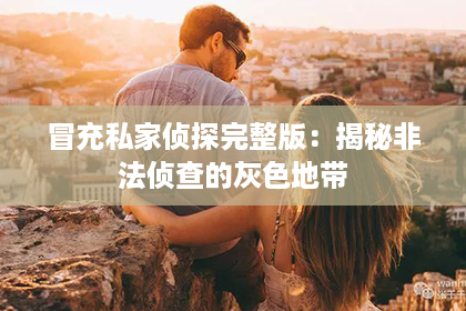 冒充私家侦探完整版：揭秘非法侦查的灰色地带