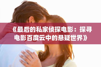 《最后的私家侦探电影：探寻电影百度云中的悬疑世界》